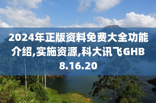 2024年正版资料免费大全功能介绍,实施资源,科大讯飞GHB8.16.20