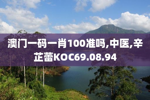 澳门一码一肖100准吗,中医,辛芷蕾KOC69.08.94