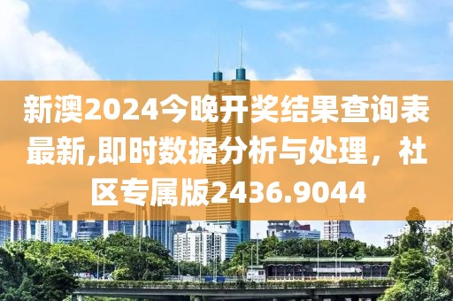新澳2024今晚开奖结果查询表最新,即时数据分析与处理，社区专属版2436.9044
