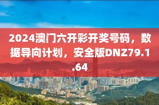 2024澳门六开彩开奖号码，数据导向计划，安全版DNZ79.1.64