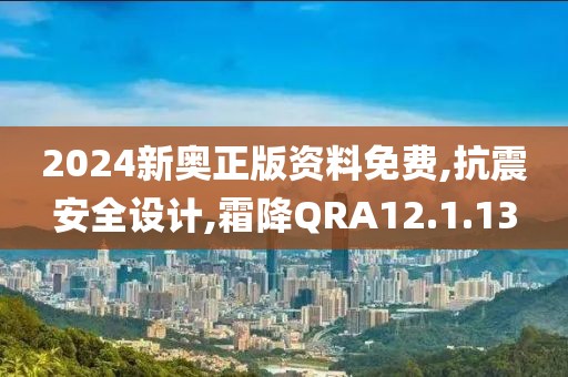 2024新奥正版资料免费,抗震安全设计,霜降QRA12.1.13