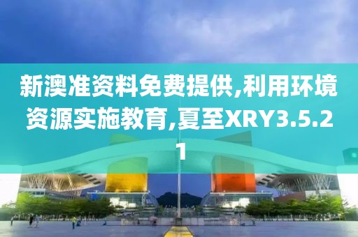 新澳准资料免费提供,利用环境资源实施教育,夏至XRY3.5.21