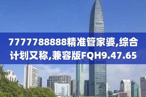 7777788888精准管家婆,综合计划又称,兼容版FQH9.47.65