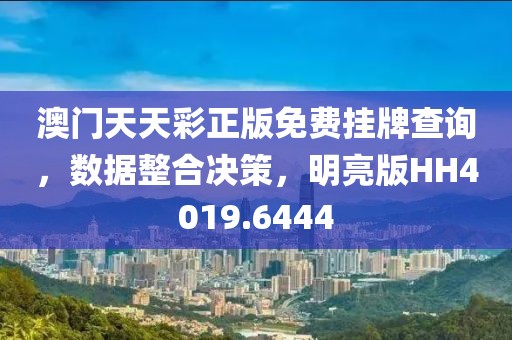 澳门天天彩正版免费挂牌查询，数据整合决策，明亮版HH4019.6444