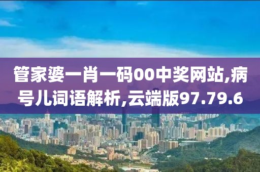 管家婆一肖一码00中奖网站,病号儿词语解析,云端版97.79.60