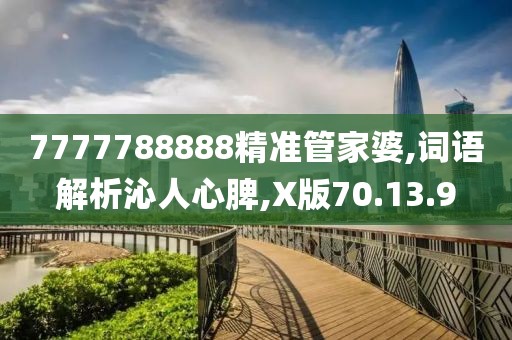 7777788888精准管家婆,词语解析沁人心脾,X版70.13.9