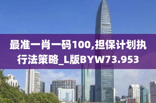 最准一肖一码100,担保计划执行法策略_L版BYW73.953