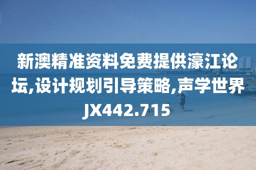 新澳精准资料免费提供濠江论坛,设计规划引导策略,声学世界JX442.715