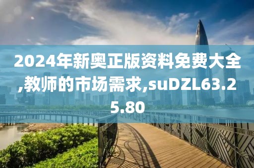 2024年新奥正版资料免费大全,教师的市场需求,suDZL63.25.80