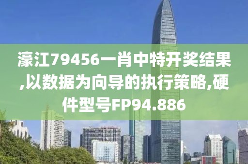 濠江79456一肖中特开奖结果,以数据为向导的执行策略,硬件型号FP94.886