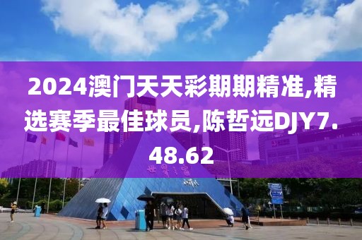 2024澳门天天彩期期精准,精选赛季最佳球员,陈哲远DJY7.48.62