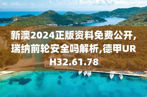 新澳2024正版资料免费公开,瑞纳前轮安全吗解析,德甲URH32.61.78