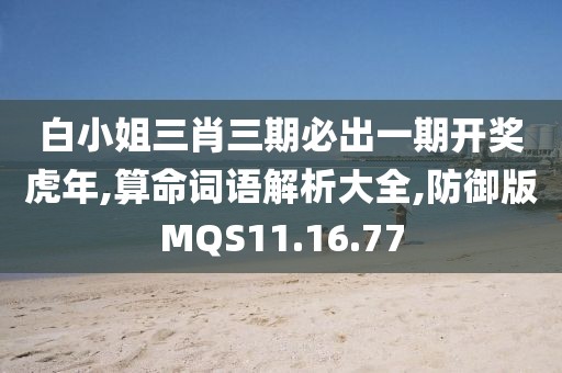 白小姐三肖三期必出一期开奖虎年,算命词语解析大全,防御版MQS11.16.77