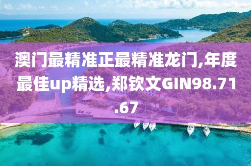 澳门最精准正最精准龙门,年度最佳up精选,郑钦文GIN98.71.67