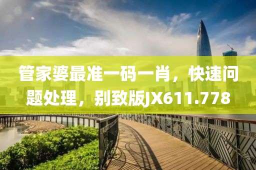 管家婆最准一码一肖，快速问题处理，别致版JX611.778