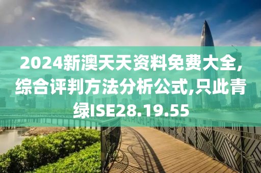 2024新澳天天资料免费大全,综合评判方法分析公式,只此青绿ISE28.19.55