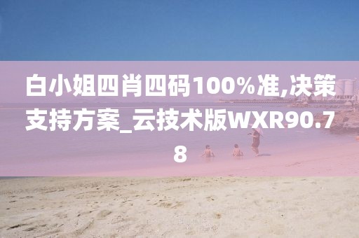 白小姐四肖四码100%准,决策支持方案_云技术版WXR90.78
