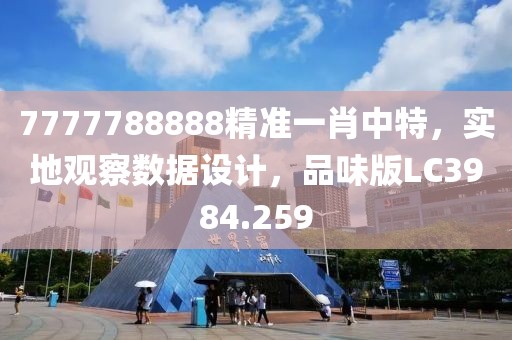 7777788888精准一肖中特，实地观察数据设计，品味版LC3984.259