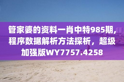 管家婆的资料一肖中特985期,程序数据解析方法探析，超级加强版WY7757.4258