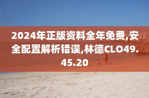 2024年正版资料全年免费,安全配置解析错误,林德CLO49.45.20