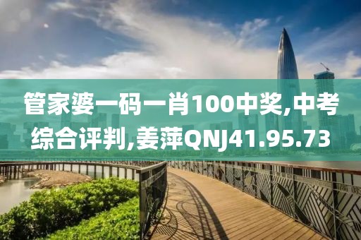 管家婆一码一肖100中奖,中考综合评判,姜萍QNJ41.95.73