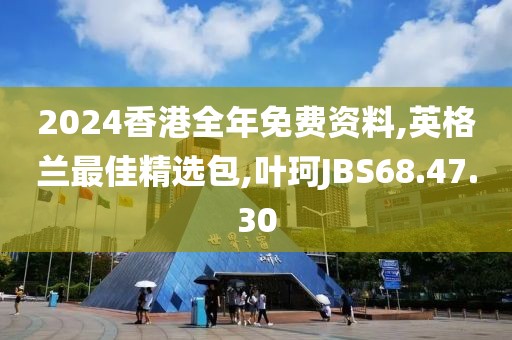 2024香港全年免费资料,英格兰最佳精选包,叶珂JBS68.47.30