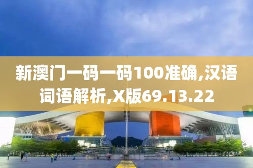 新澳门一码一码100准确,汉语词语解析,X版69.13.22