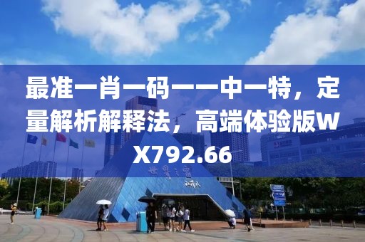 最准一肖一码一一中一特，定量解析解释法，高端体验版WX792.66