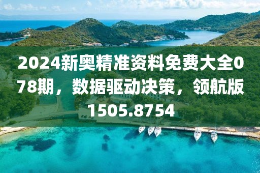 2024新奥精准资料免费大全078期，数据驱动决策，领航版1505.8754