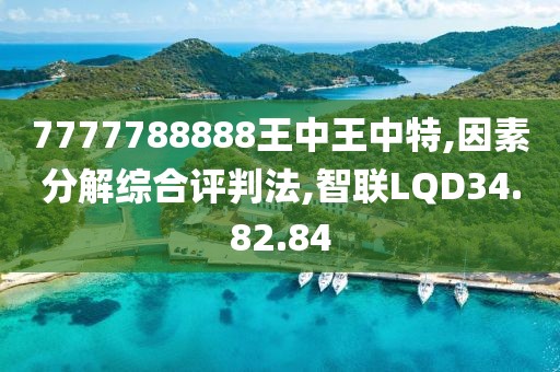 7777788888王中王中特,因素分解综合评判法,智联LQD34.82.84