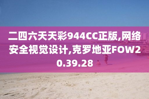 二四六天天彩944CC正版,网络安全视觉设计,克罗地亚FOW20.39.28