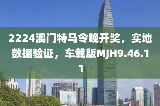 2224澳门特马令晚开奖，实地数据验证，车载版MJH9.46.11