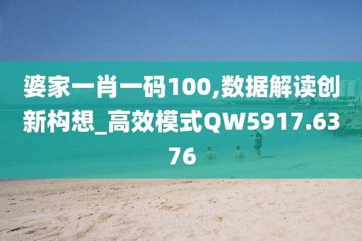 婆家一肖一码100,数据解读创新构想_高效模式QW5917.6376