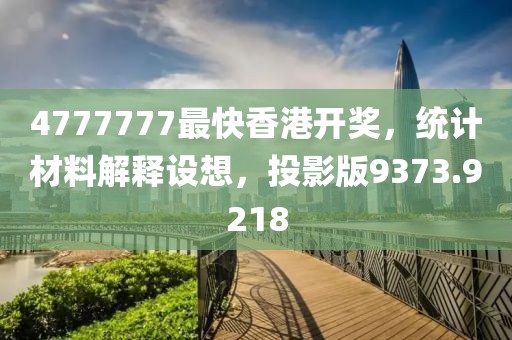 4777777最快香港开奖，统计材料解释设想，投影版9373.9218
