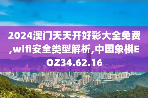 2024澳门天天开好彩大全免费,wifi安全类型解析,中国象棋EOZ34.62.16
