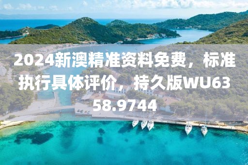 2024新澳精准资料免费，标准执行具体评价，持久版WU6358.9744