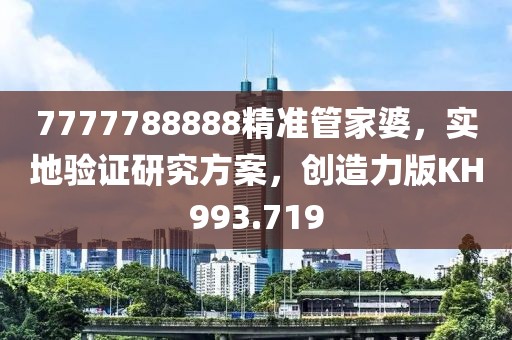 7777788888精准管家婆，实地验证研究方案，创造力版KH993.719