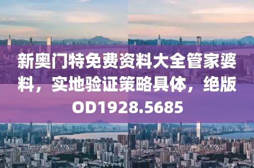 新奥门特免费资料大全管家婆料，实地验证策略具体，绝版OD1928.5685