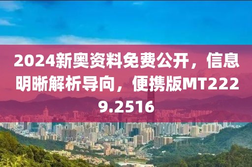 2024新奥资料免费公开，信息明晰解析导向，便携版MT2229.2516