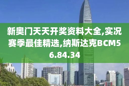 新奥门天天开奖资料大全,实况赛季最佳精选,纳斯达克BCM56.84.34