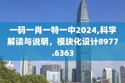 一码一肖一特一中2024,科学解读与说明，模块化设计8977.6363
