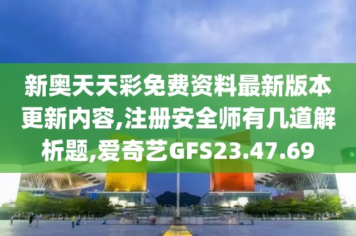 新奥天天彩免费资料最新版本更新内容,注册安全师有几道解析题,爱奇艺GFS23.47.69