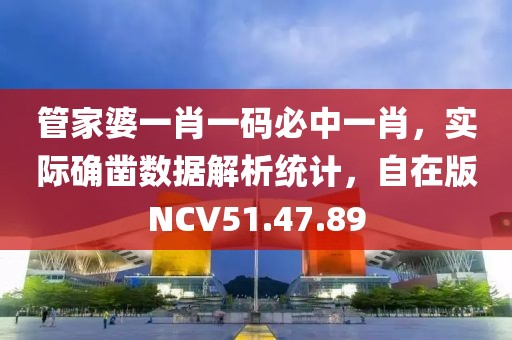 管家婆一肖一码必中一肖，实际确凿数据解析统计，自在版NCV51.47.89