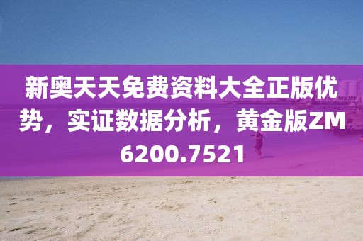 新奥天天免费资料大全正版优势，实证数据分析，黄金版ZM6200.7521