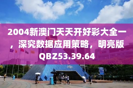 2004新澳门天天开好彩大全一，深究数据应用策略，明亮版QBZ53.39.64