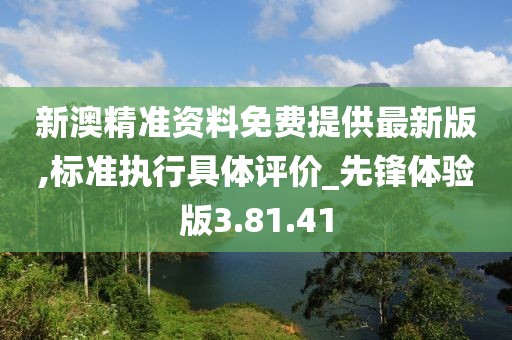 新澳精准资料免费提供最新版,标准执行具体评价_先锋体验版3.81.41