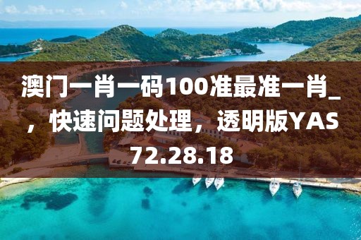 澳门一肖一码100准最准一肖_，快速问题处理，透明版YAS72.28.18
