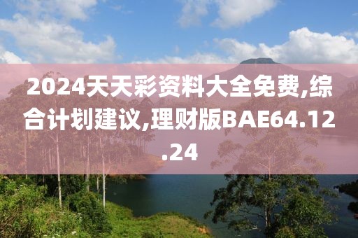 2024天天彩资料大全免费,综合计划建议,理财版BAE64.12.24