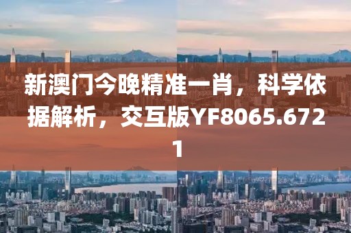 新澳门今晚精准一肖，科学依据解析，交互版YF8065.6721
