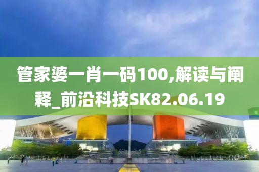 管家婆一肖一码100,解读与阐释_前沿科技SK82.06.19